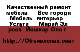 Качественный ремонт мебели.  - Все города Мебель, интерьер » Услуги   . Марий Эл респ.,Йошкар-Ола г.